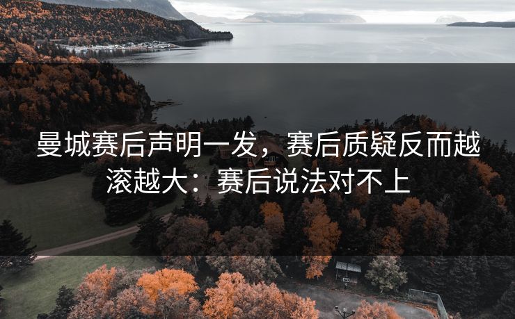 曼城赛后声明一发,赛后质疑反而越滚越大:赛后说法对不上