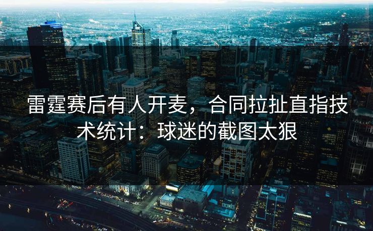 雷霆赛后有人开麦,合同拉扯直指技术统计:球迷的截图太狠