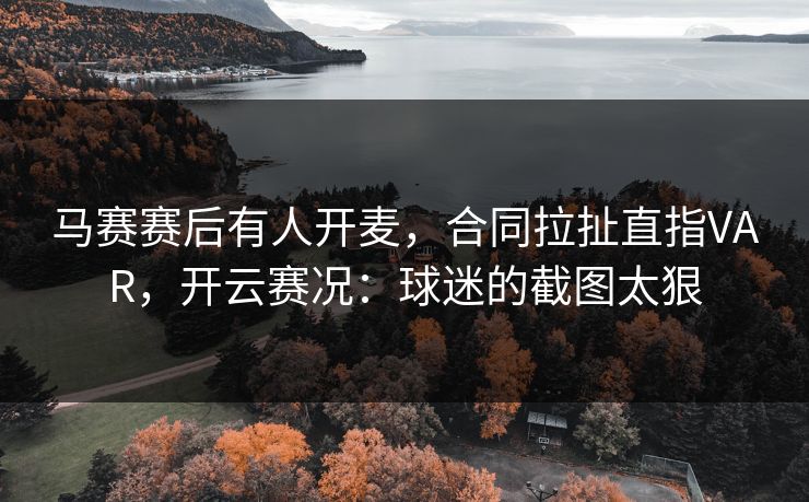 马赛赛后有人开麦,合同拉扯直指VAR,开云赛况:球迷的截图太狠