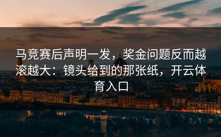 马竞赛后声明一发,奖金问题反而越滚越大:镜头给到的那张纸,开云体育入口