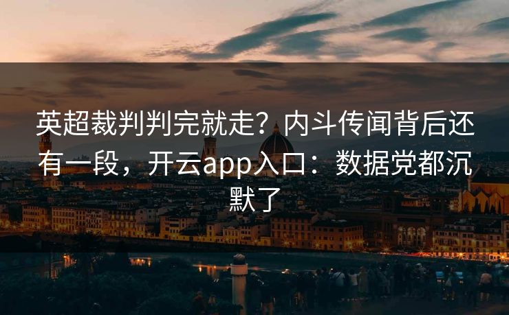 英超裁判判完就走?内斗传闻背后还有一段,开云app入口:数据党都沉默了