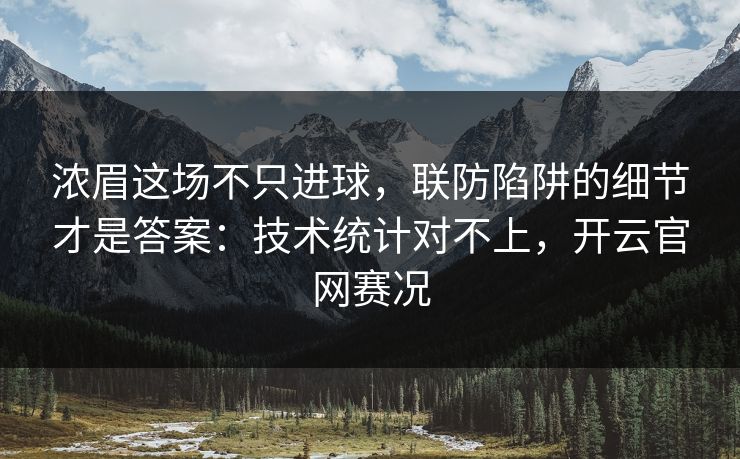 浓眉这场不只进球，联防陷阱的细节才是答案：技术统计对不上，开云官网赛况