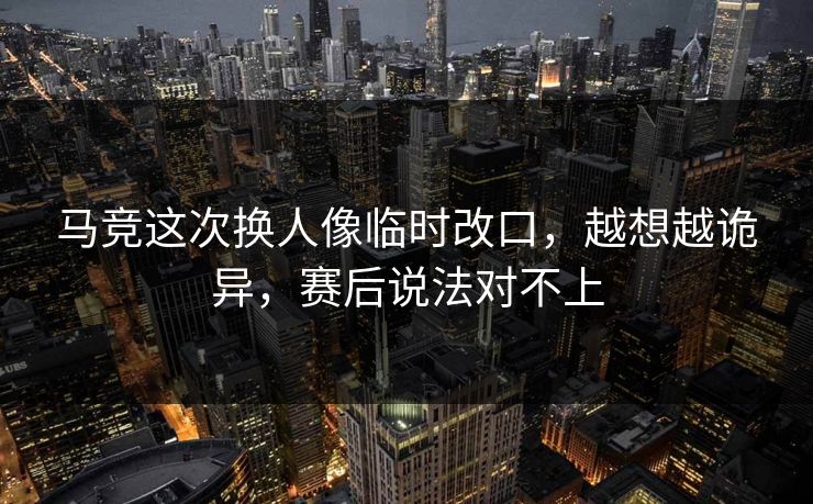 马竞这次换人像临时改口，越想越诡异，赛后说法对不上