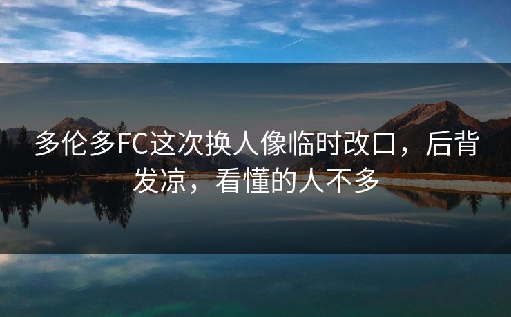 多伦多FC这次换人像临时改口，后背发凉，看懂的人不多