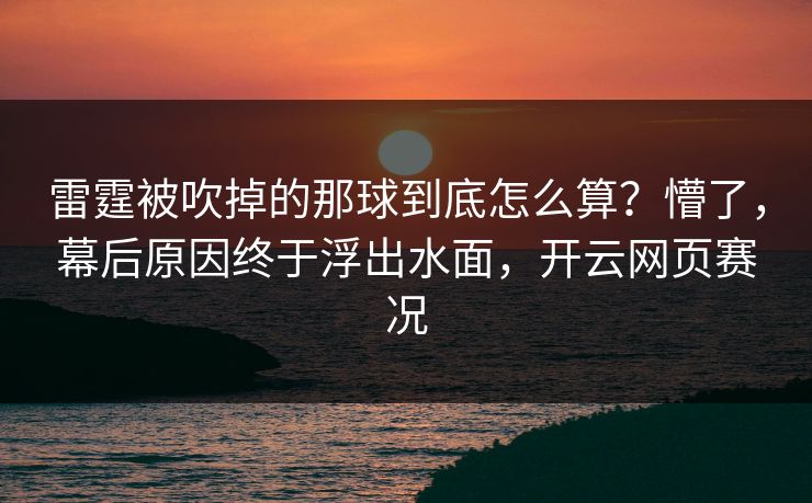 雷霆被吹掉的那球到底怎么算？懵了，幕后原因终于浮出水面，开云网页赛况