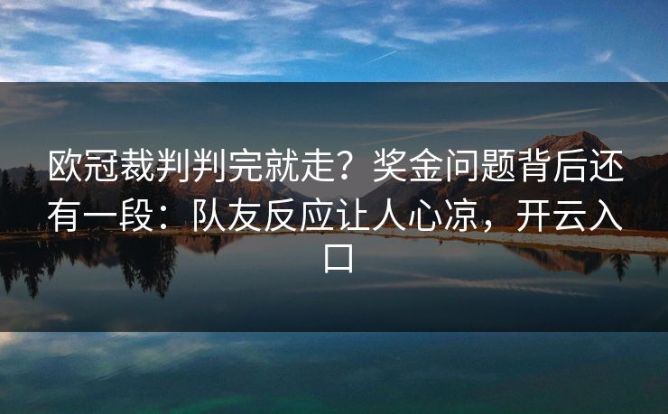 欧冠裁判判完就走？奖金问题背后还有一段：队友反应让人心凉，开云入口