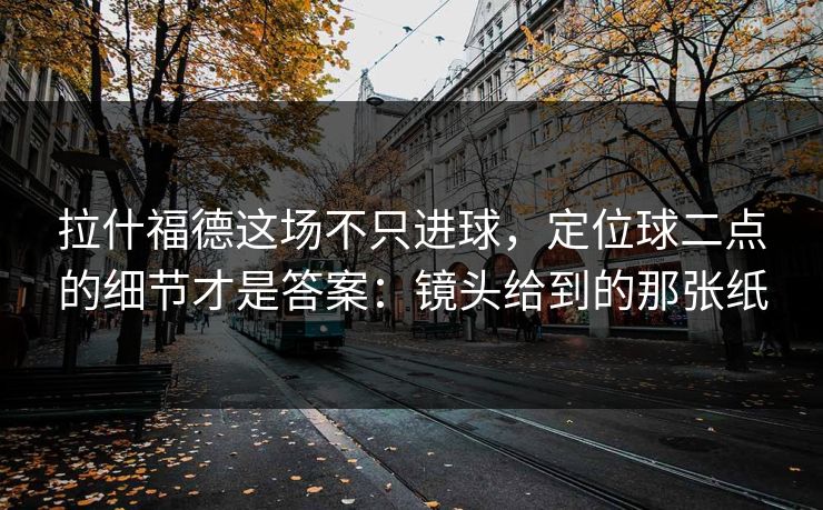 拉什福德这场不只进球，定位球二点的细节才是答案：镜头给到的那张纸