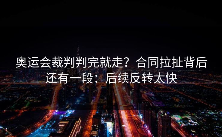 奥运会裁判判完就走？合同拉扯背后还有一段：后续反转太快