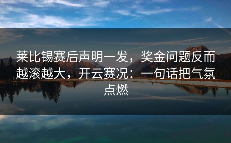 莱比锡赛后声明一发，奖金问题反而越滚越大，开云赛况：一句话把气氛点燃