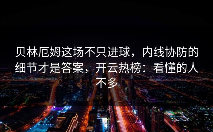 贝林厄姆这场不只进球，内线协防的细节才是答案，开云热榜：看懂的人不多