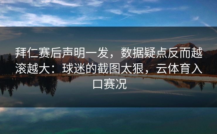 拜仁赛后声明一发，数据疑点反而越滚越大：球迷的截图太狠，云体育入口赛况