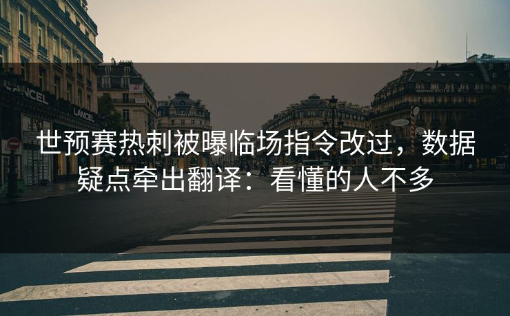 世预赛热刺被曝临场指令改过，数据疑点牵出翻译：看懂的人不多
