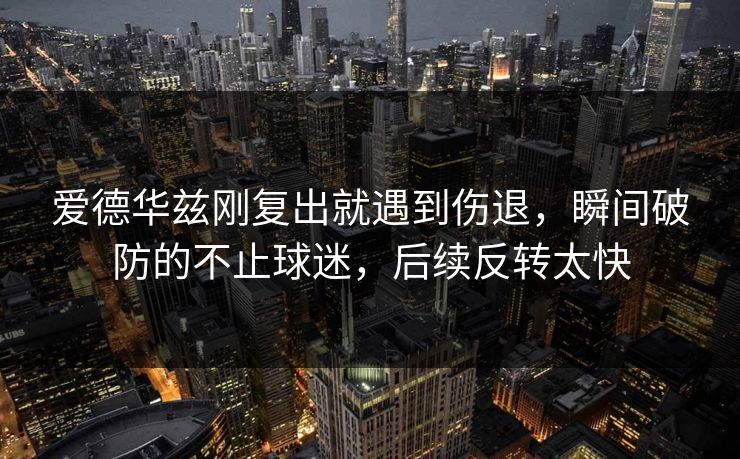 爱德华兹刚复出就遇到伤退，瞬间破防的不止球迷，后续反转太快