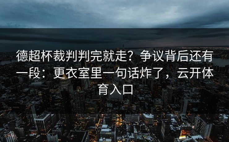 德超杯裁判判完就走？争议背后还有一段：更衣室里一句话炸了，云开体育入口