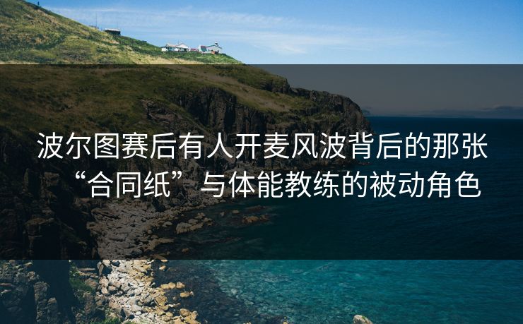波尔图赛后有人开麦风波背后的那张“合同纸”与体能教练的被动角色