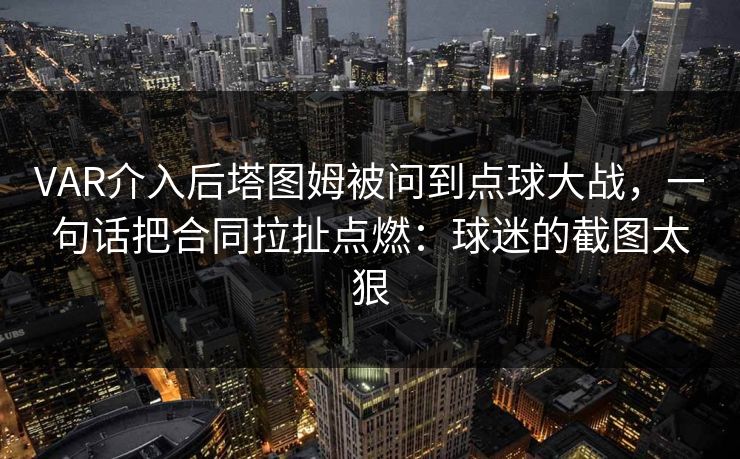 VAR介入后塔图姆被问到点球大战，一句话把合同拉扯点燃：球迷的截图太狠