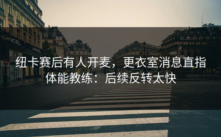 纽卡赛后有人开麦，更衣室消息直指体能教练：后续反转太快
