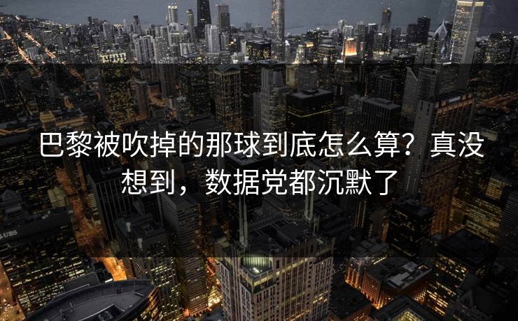 巴黎被吹掉的那球到底怎么算？真没想到，数据党都沉默了