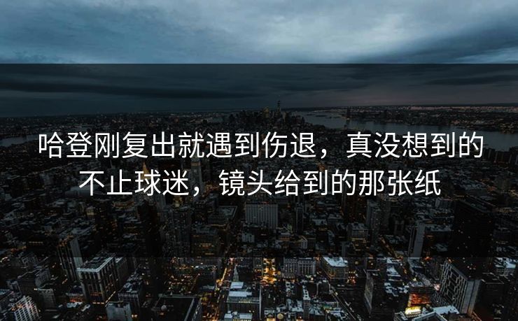 哈登刚复出就遇到伤退，真没想到的不止球迷，镜头给到的那张纸