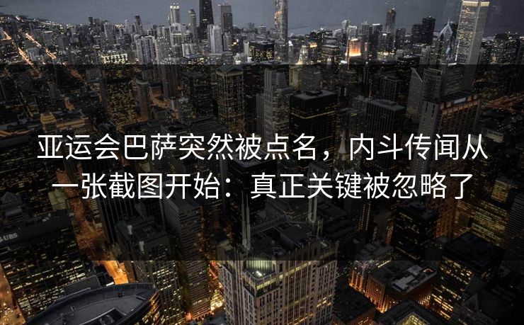 亚运会巴萨突然被点名，内斗传闻从一张截图开始：真正关键被忽略了