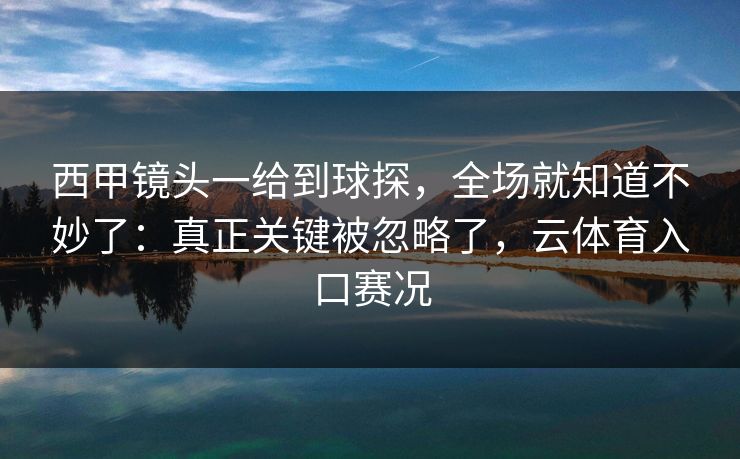 西甲镜头一给到球探，全场就知道不妙了：真正关键被忽略了，云体育入口赛况