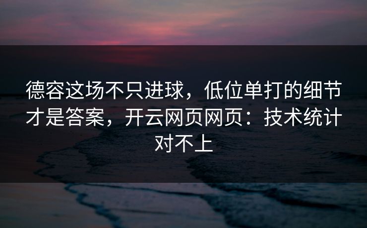 德容这场不只进球，低位单打的细节才是答案，开云网页网页：技术统计对不上