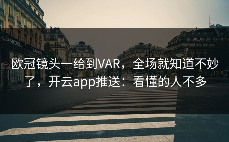 欧冠镜头一给到VAR，全场就知道不妙了，开云app推送：看懂的人不多