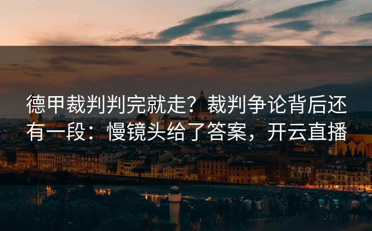 德甲裁判判完就走?裁判争论背后还有一段:慢镜头给了答案,开云直播
