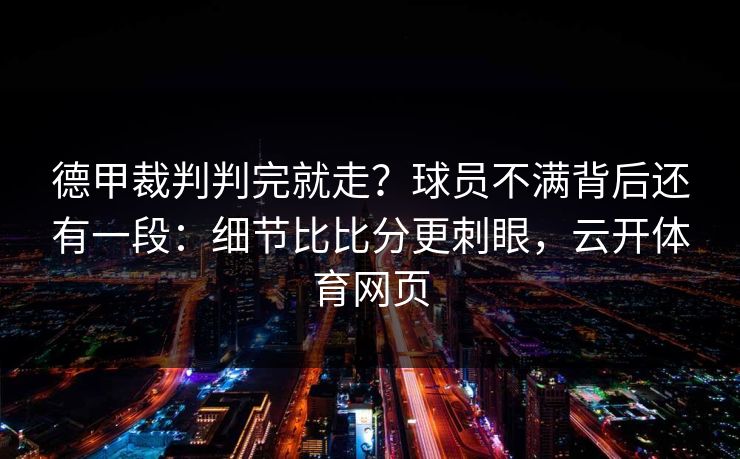 德甲裁判判完就走?球员不满背后还有一段:细节比比分更刺眼,云开体育网页