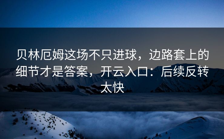 贝林厄姆这场不只进球,边路套上的细节才是答案,开云入口:后续反转太快 贝林厄姆这场不只进球,边路套上的细节才是答案,开云入口:后续反转太快