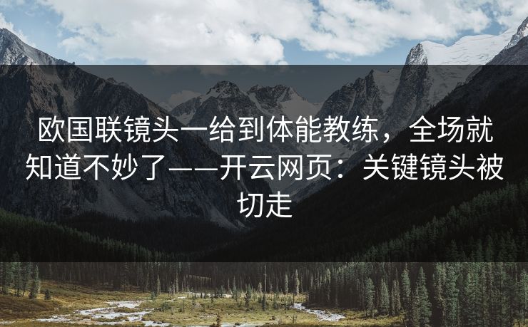 欧国联镜头一给到体能教练,全场就知道不妙了——开云网页:关键镜头被切走 欧国联镜头一给到体能教练,全场就知道不妙了——开云网页:关键镜头被切走