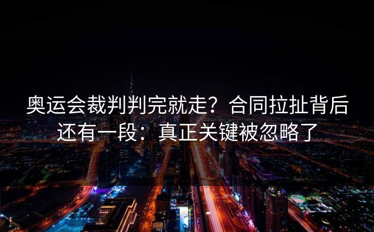 奥运会裁判判完就走?合同拉扯背后还有一段:真正关键被忽略了 奥运会裁判判完就走?合同拉扯背后还有一段:真正关键被忽略了