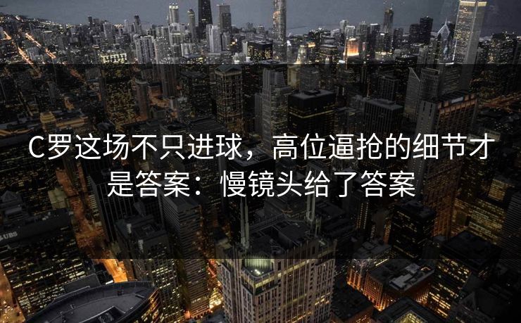 C罗这场不只进球，高位逼抢的细节才是答案：慢镜头给了答案